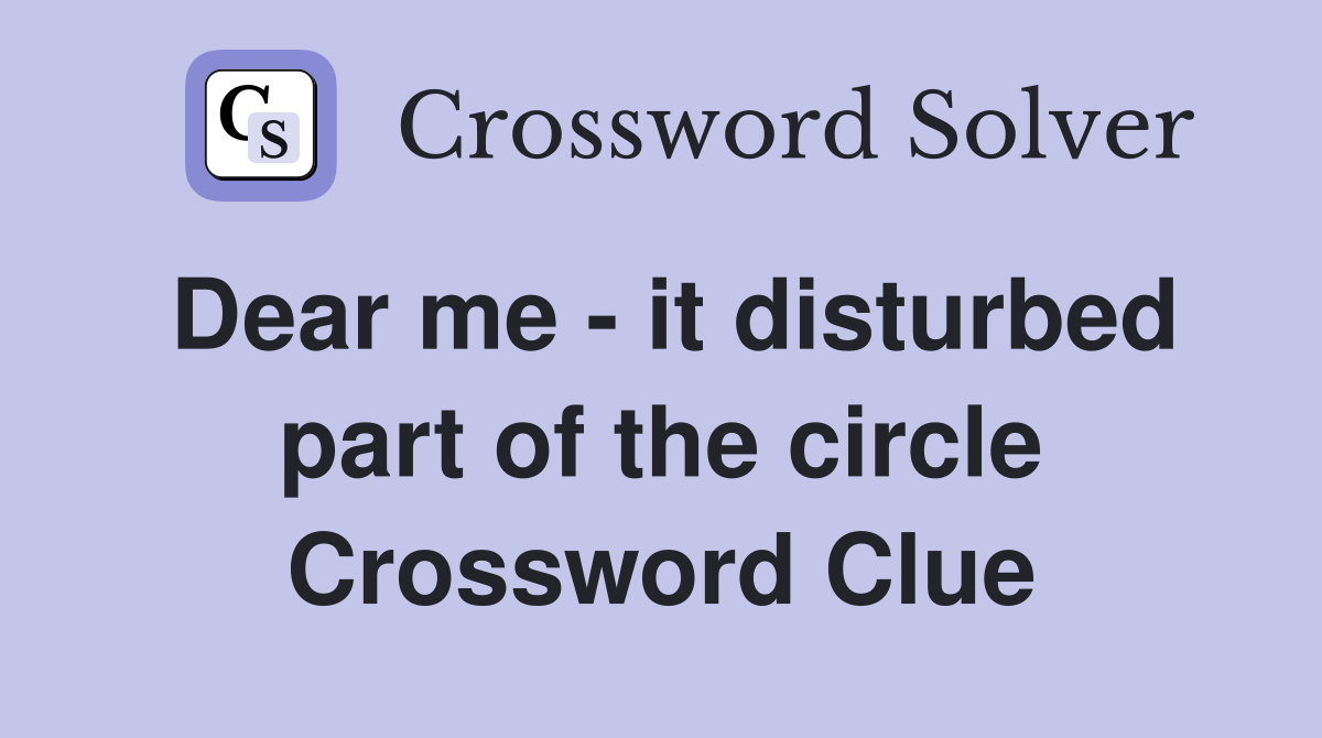 Dear me - it disturbed part of the circle Crossword Clue