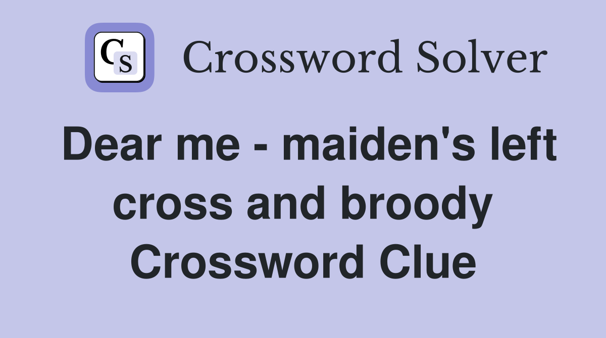 Dear me - maiden's left cross and broody Crossword Clue