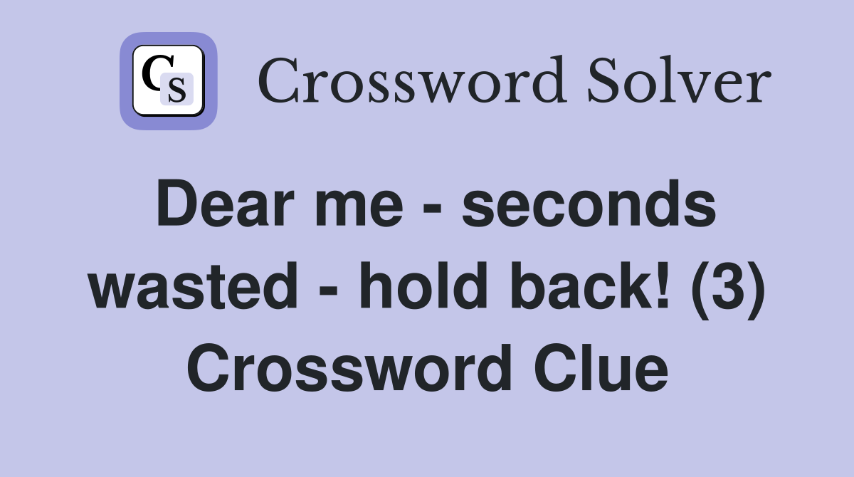 Dear me - seconds wasted - hold back! (3) Crossword Clue