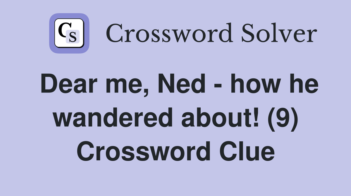 Dear me Ned how he wandered about (9) Crossword Clue Answers