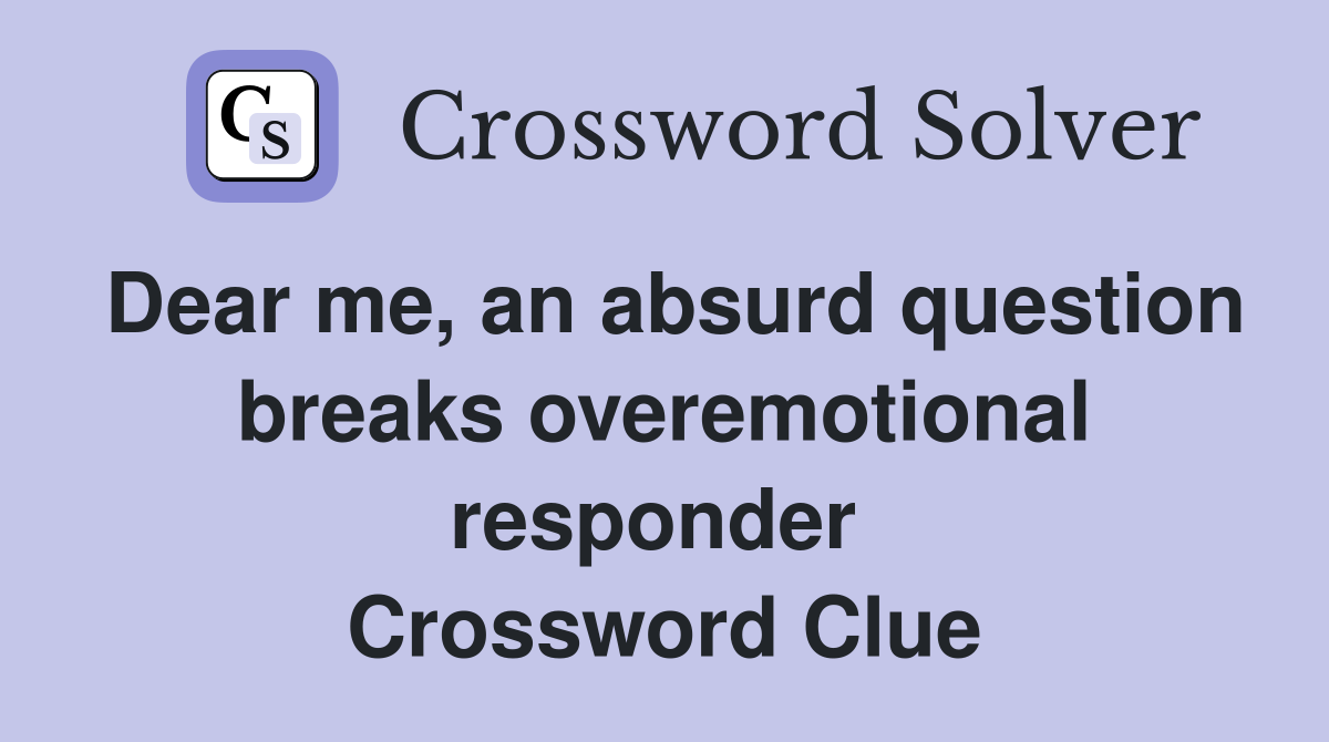 Dear me, an absurd question breaks overemotional responder  Crossword Clue