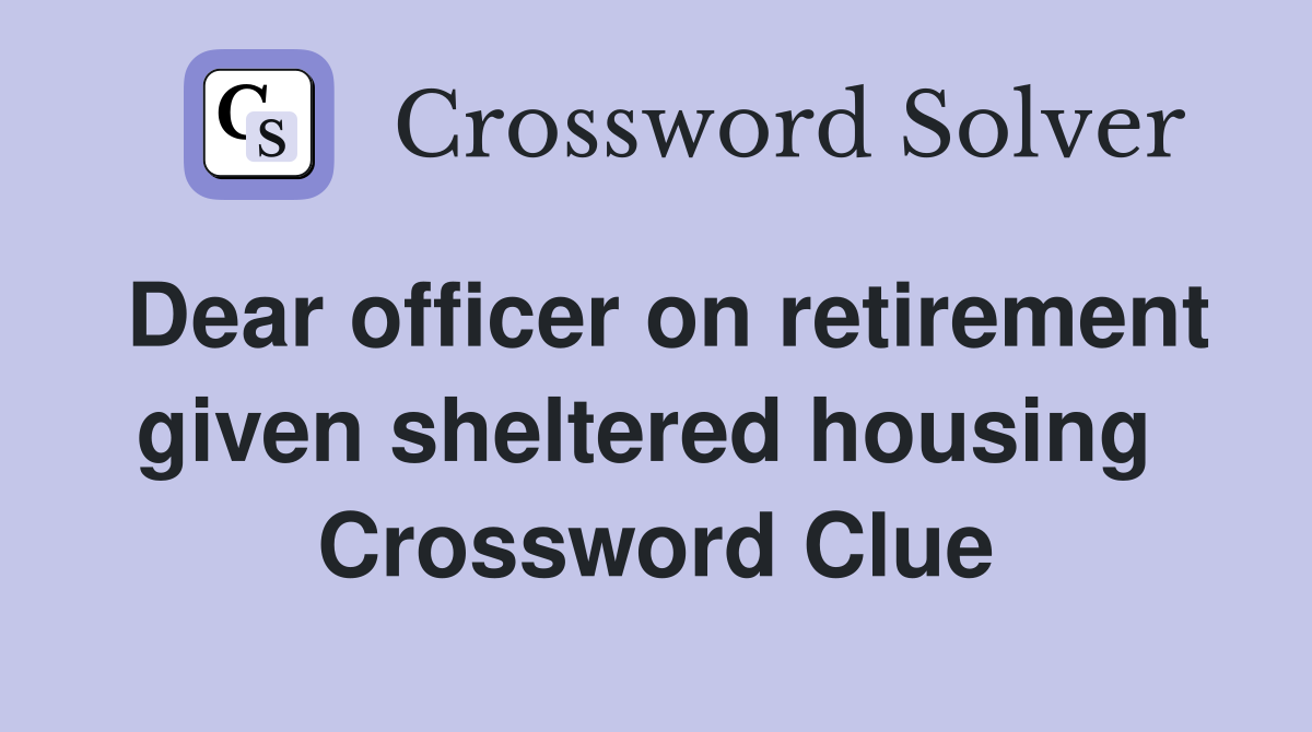 Dear officer on retirement given sheltered housing  Crossword Clue