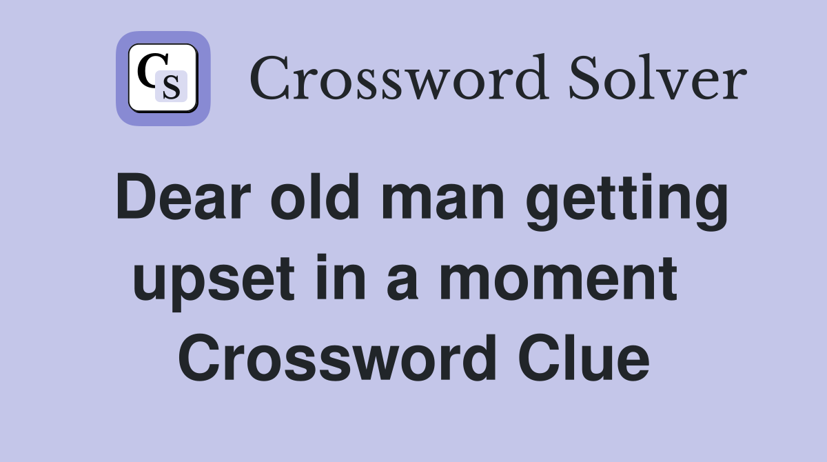 Dear old man getting upset in a moment  Crossword Clue