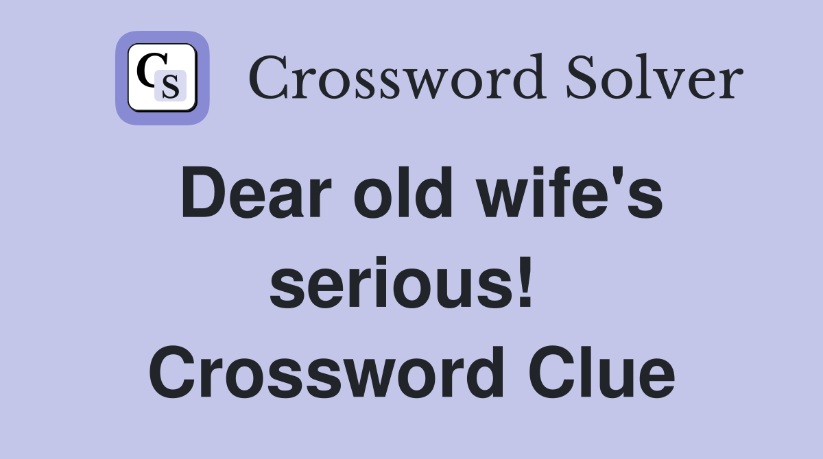 Dear old wife's serious!  Crossword Clue