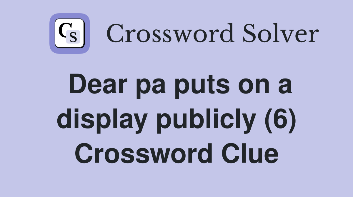 Dear pa puts on a display publicly (6) Crossword Clue