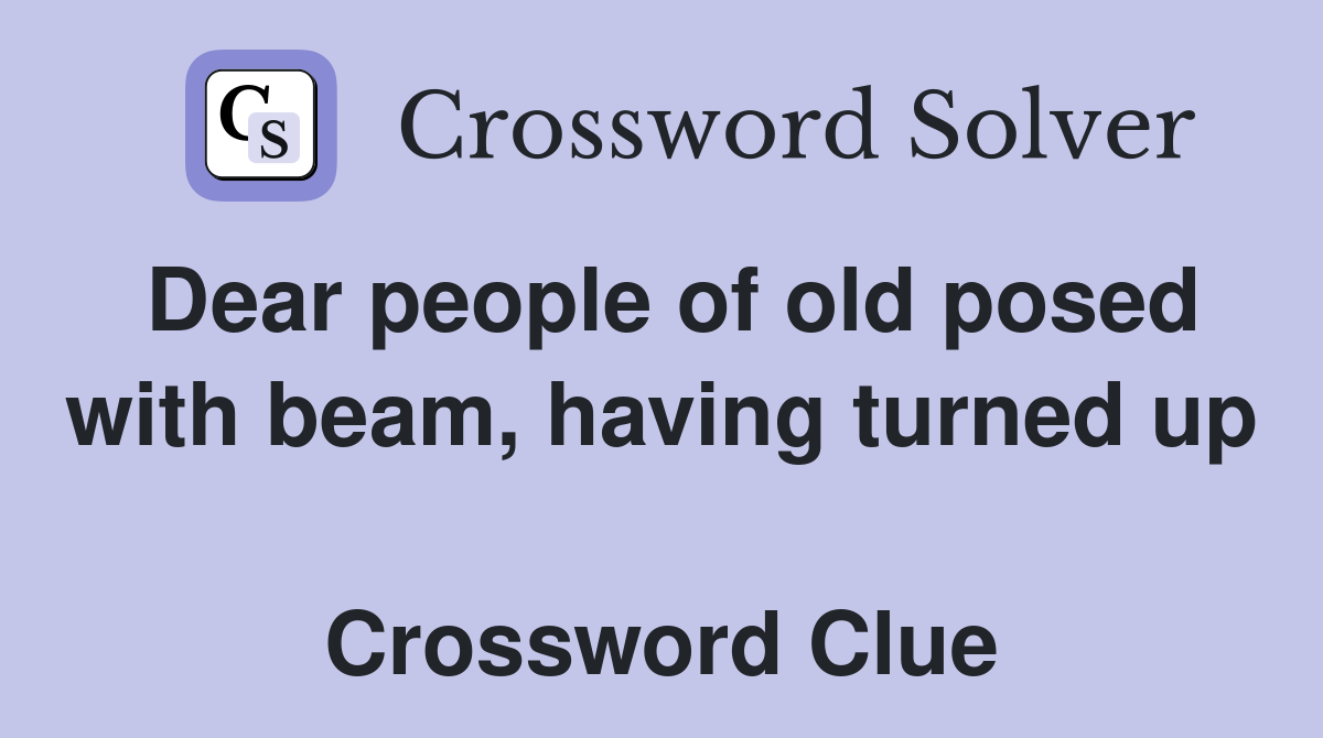 Dear people of old posed with beam, having turned up  Crossword Clue