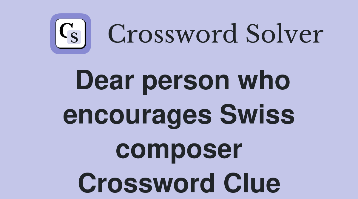 Dear person who encourages Swiss composer Crossword Clue