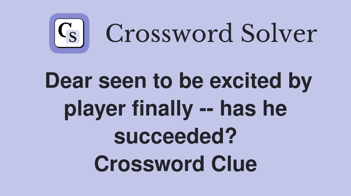 Dear seen to be excited by player finally -- has he succeeded? Crossword Clue