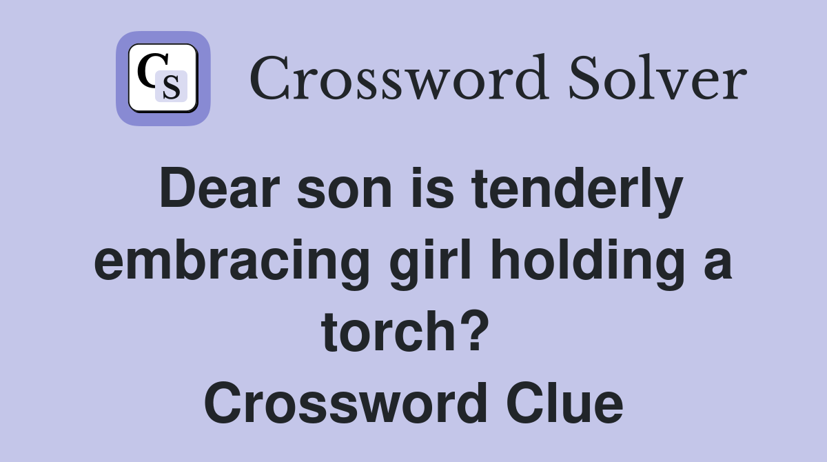 Dear son is tenderly embracing girl holding a torch?  Crossword Clue