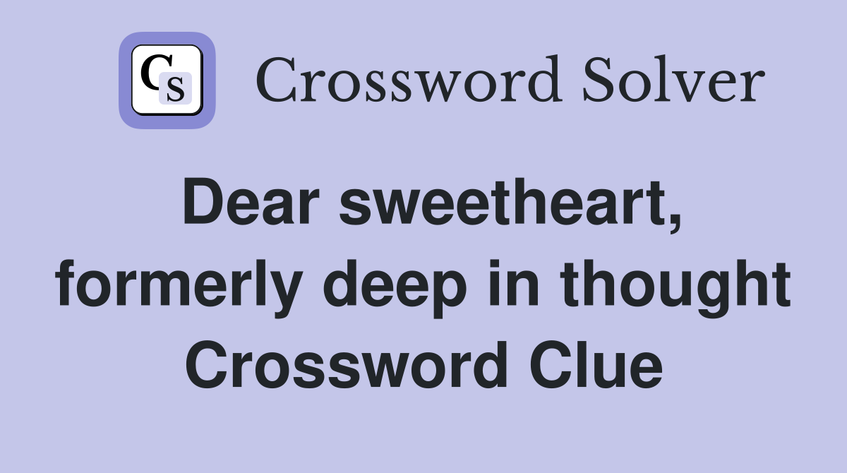 Dear sweetheart, formerly deep in thought Crossword Clue