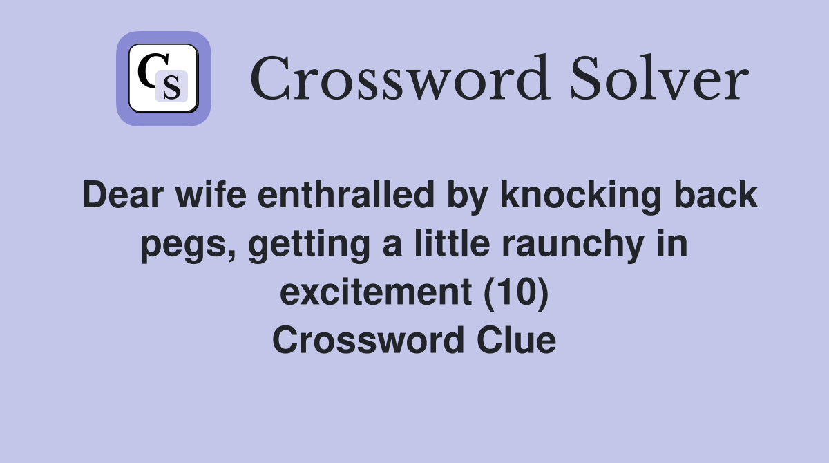 Dear wife enthralled by knocking back pegs, getting a little raunchy in excitement (10) Crossword Clue