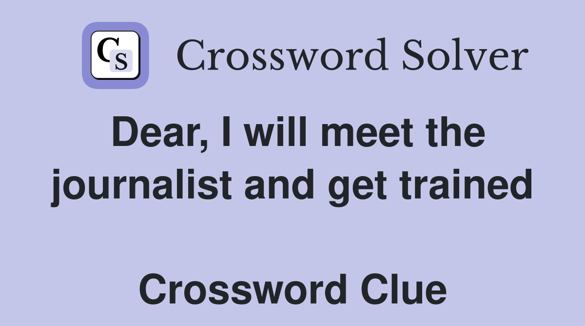 Dear, I will meet the journalist and get trained  Crossword Clue