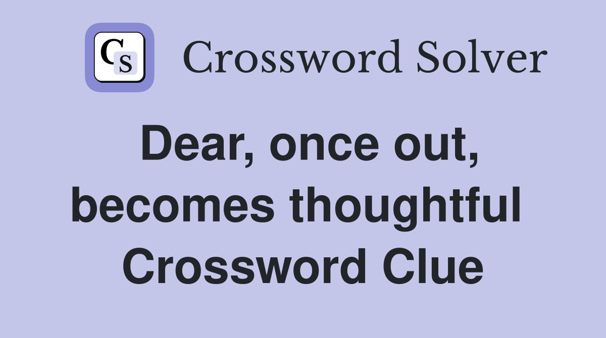 Dear, once out, becomes thoughtful  Crossword Clue