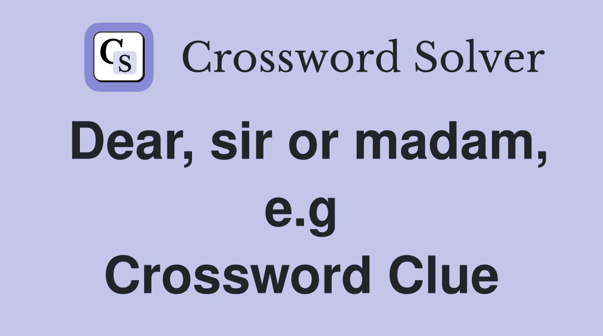 Dear, sir or madam, e.g Crossword Clue