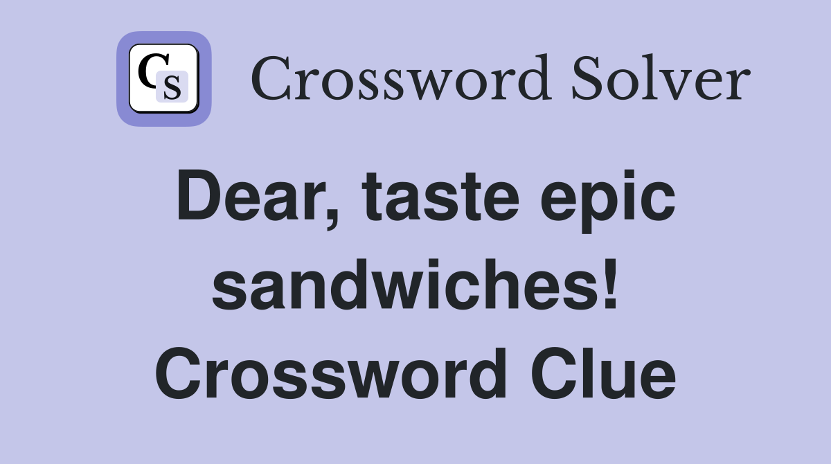Dear, taste epic sandwiches! Crossword Clue