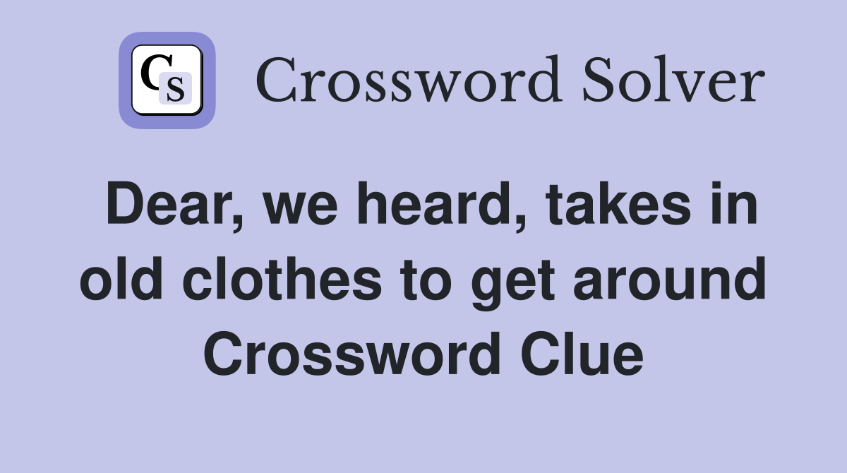 Dear, we heard, takes in old clothes to get around Crossword Clue