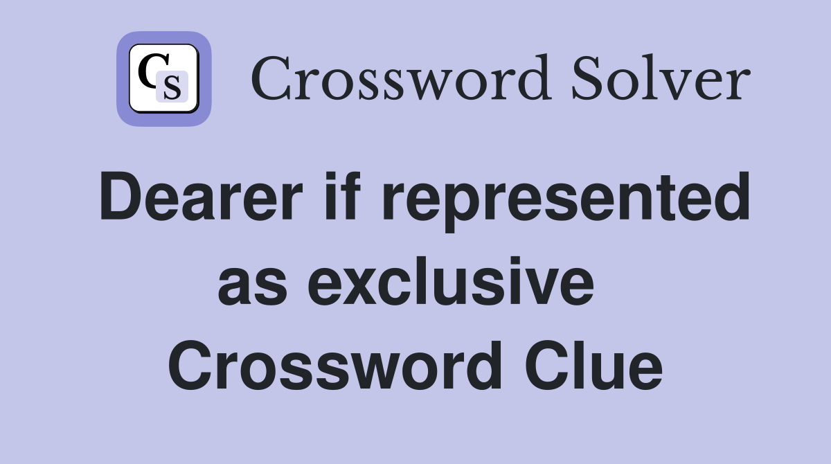 Dearer if represented as exclusive  Crossword Clue
