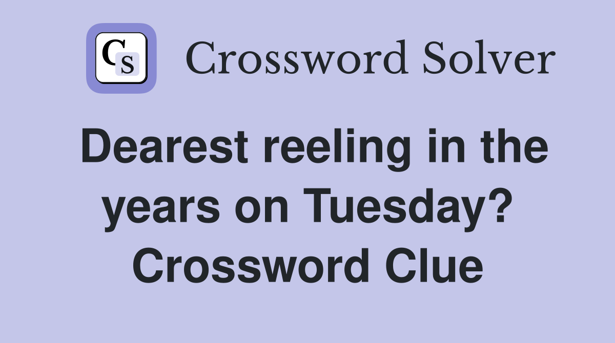Dearest reeling in the years on Tuesday? Crossword Clue