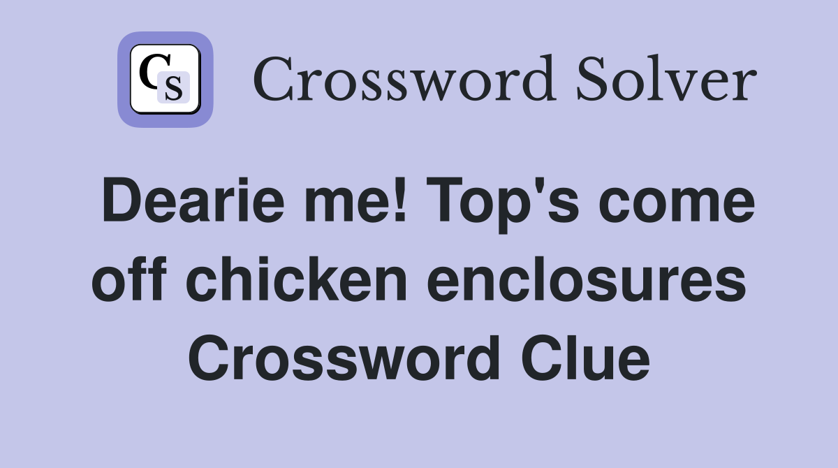 Dearie me! Top's come off chicken enclosures Crossword Clue