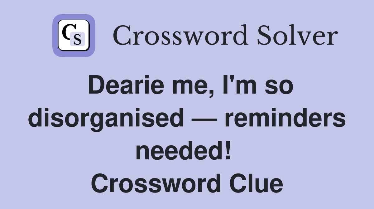 Dearie me, I'm so disorganised — reminders needed!  Crossword Clue