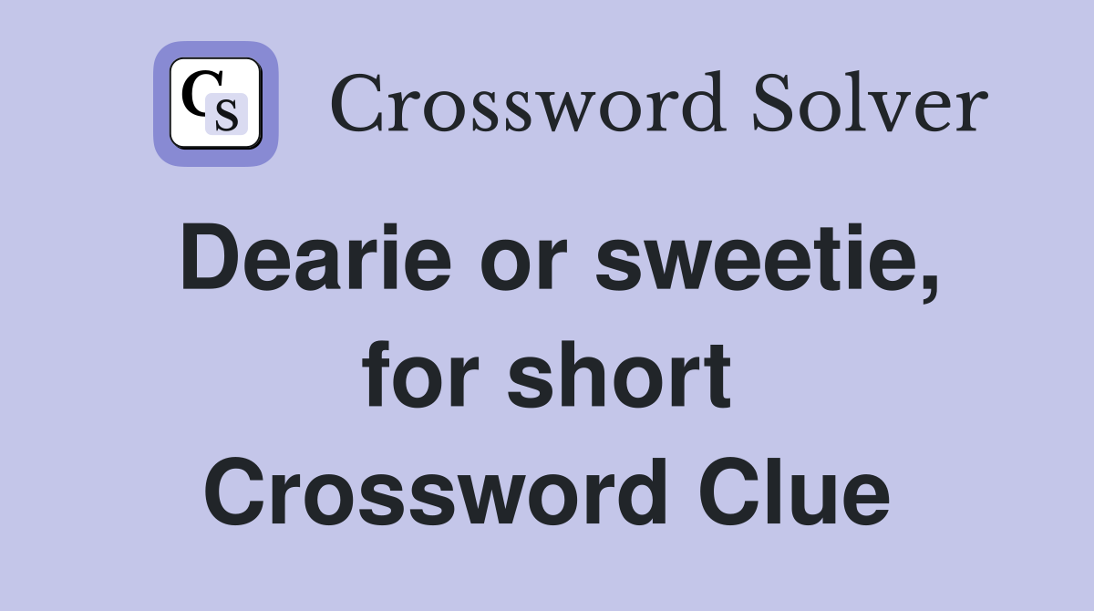 Dearie or sweetie, for short Crossword Clue