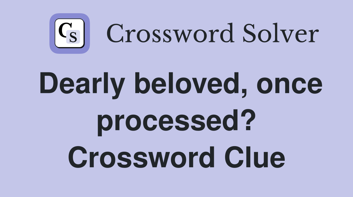 Dearly beloved, once processed? Crossword Clue