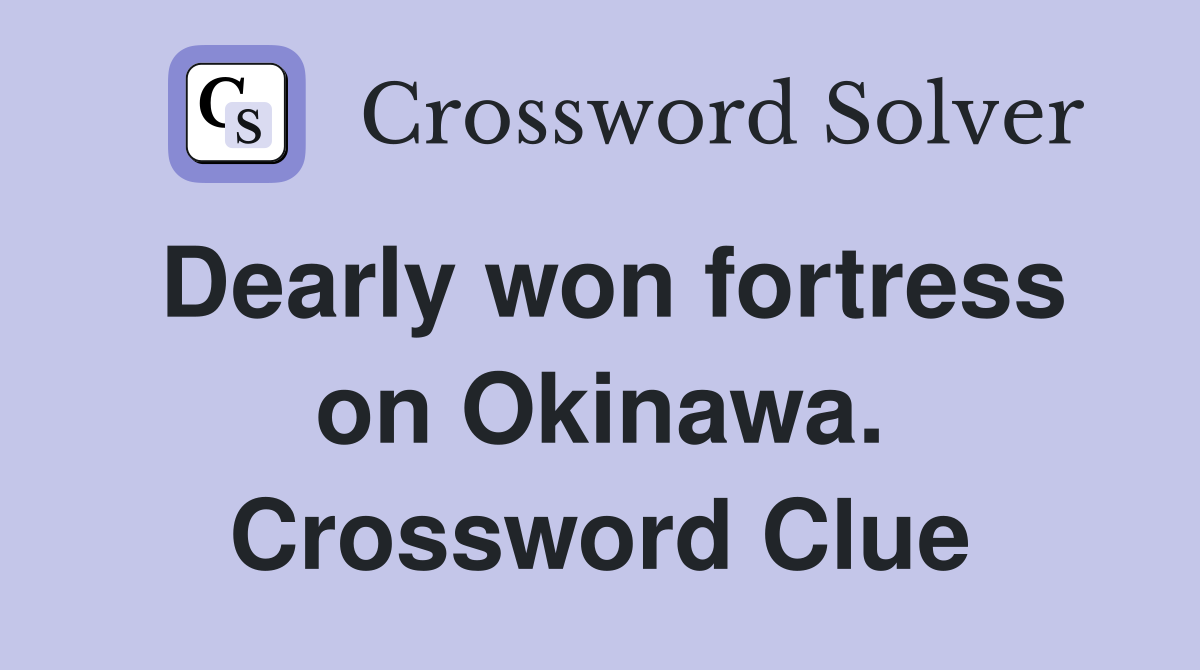 Dearly won fortress on Okinawa. Crossword Clue