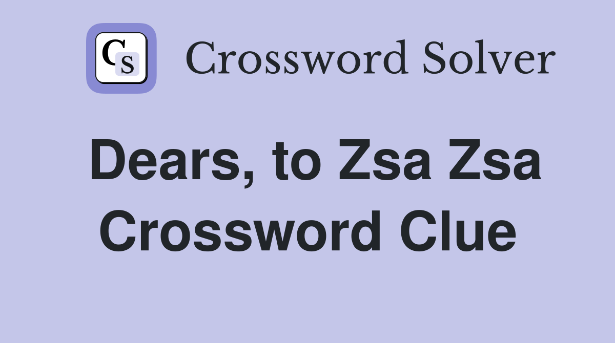 Dears, to Zsa Zsa Crossword Clue