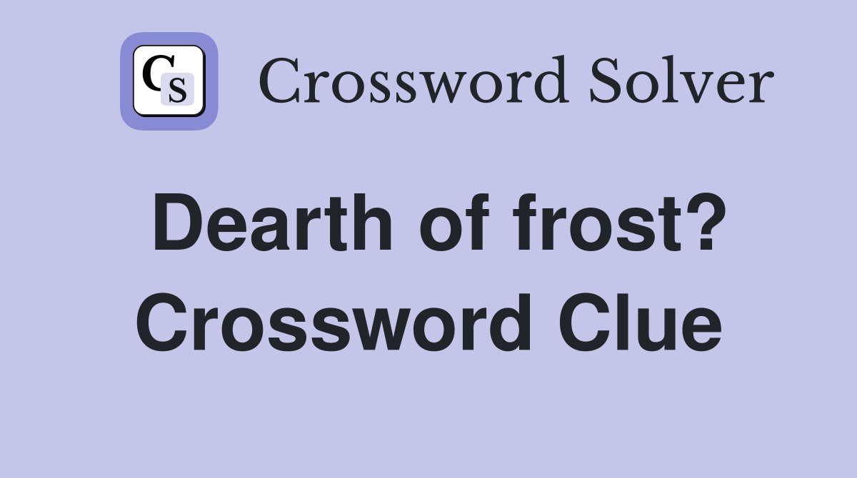 Dearth of frost? Crossword Clue