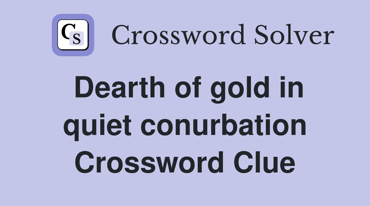Dearth of gold in quiet conurbation Crossword Clue