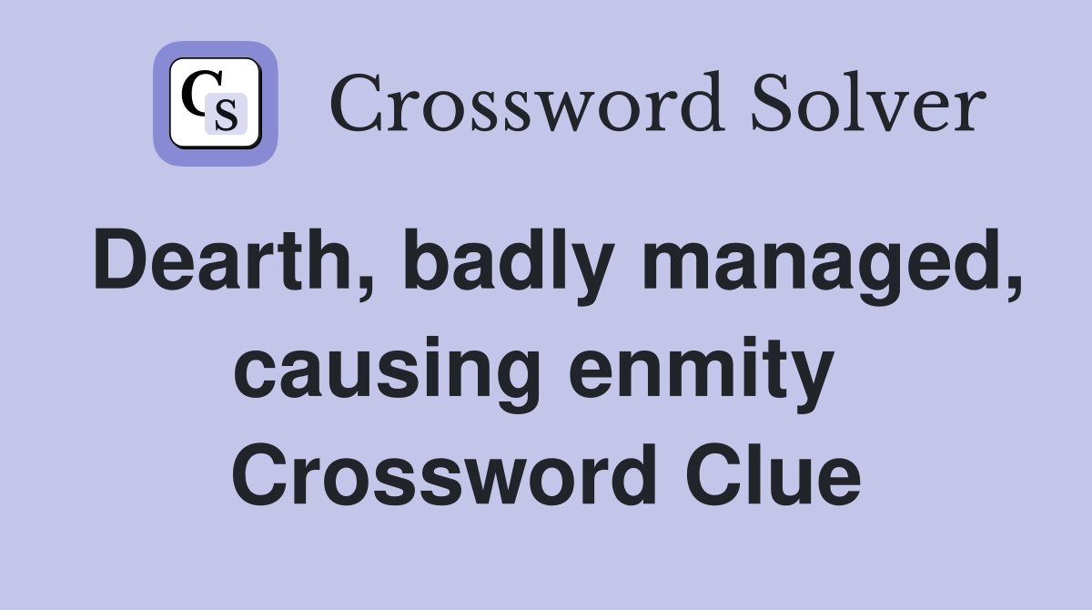 Dearth, badly managed, causing enmity  Crossword Clue