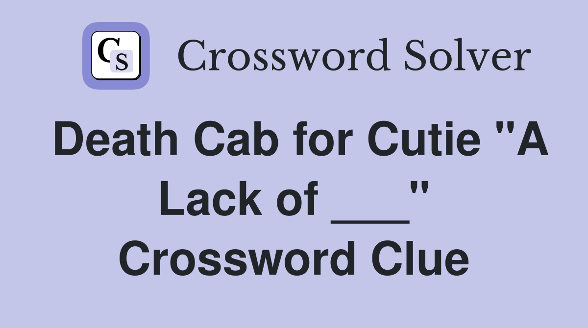 Death Cab for Cutie "A Lack of ___" Crossword Clue
