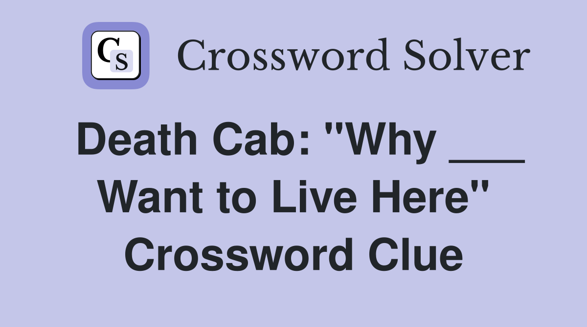 Death Cab: "Why ___ Want to Live Here" Crossword Clue