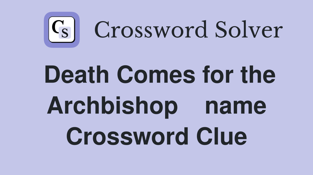 Death Comes for the Archbishop    name Crossword Clue