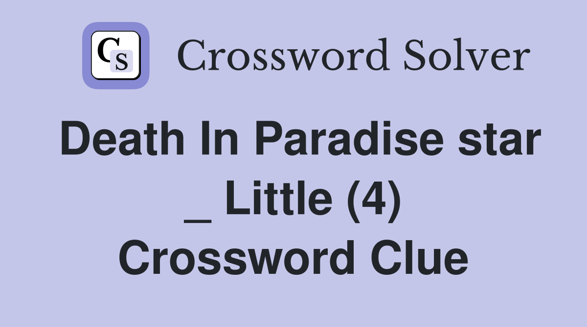 Death In Paradise star _ Little (4) Crossword Clue