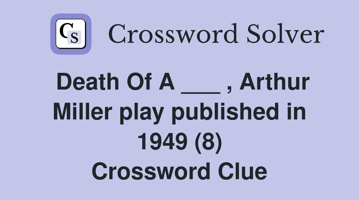 Death Of A ___ , Arthur Miller play published in 1949 (8) Crossword Clue