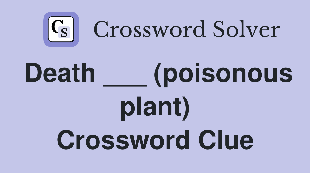 Death ___ (poisonous plant) Crossword Clue