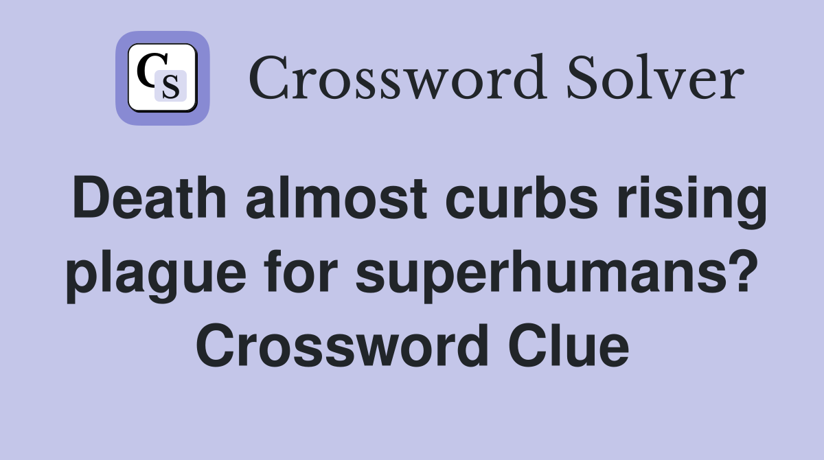 Death almost curbs rising plague for superhumans? Crossword Clue