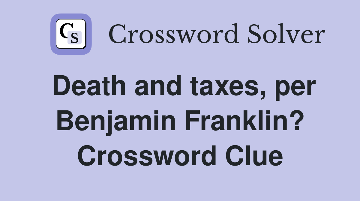 Death and taxes, per Benjamin Franklin? Crossword Clue