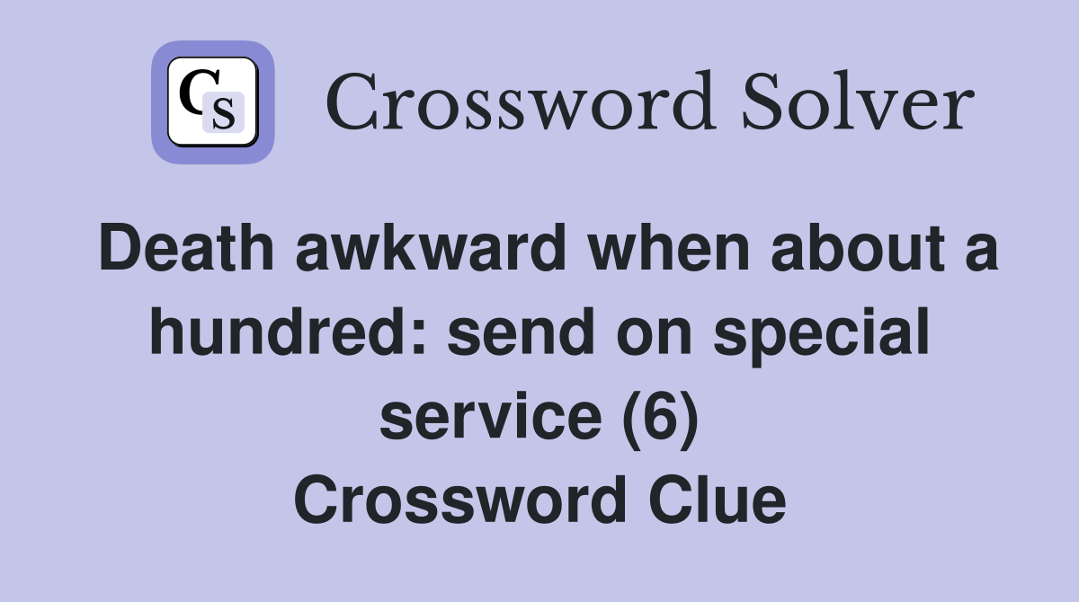 Death awkward when about a hundred: send on special service (6) Crossword Clue