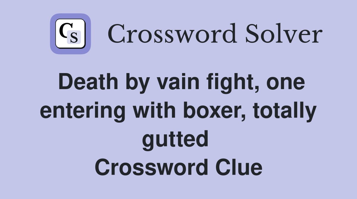 Death by vain fight, one entering with boxer, totally gutted  Crossword Clue