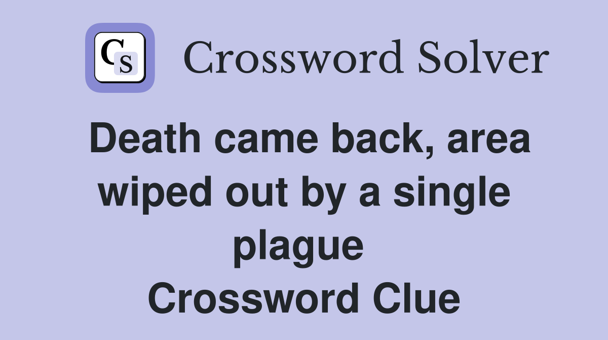 Death came back, area wiped out by a single plague  Crossword Clue