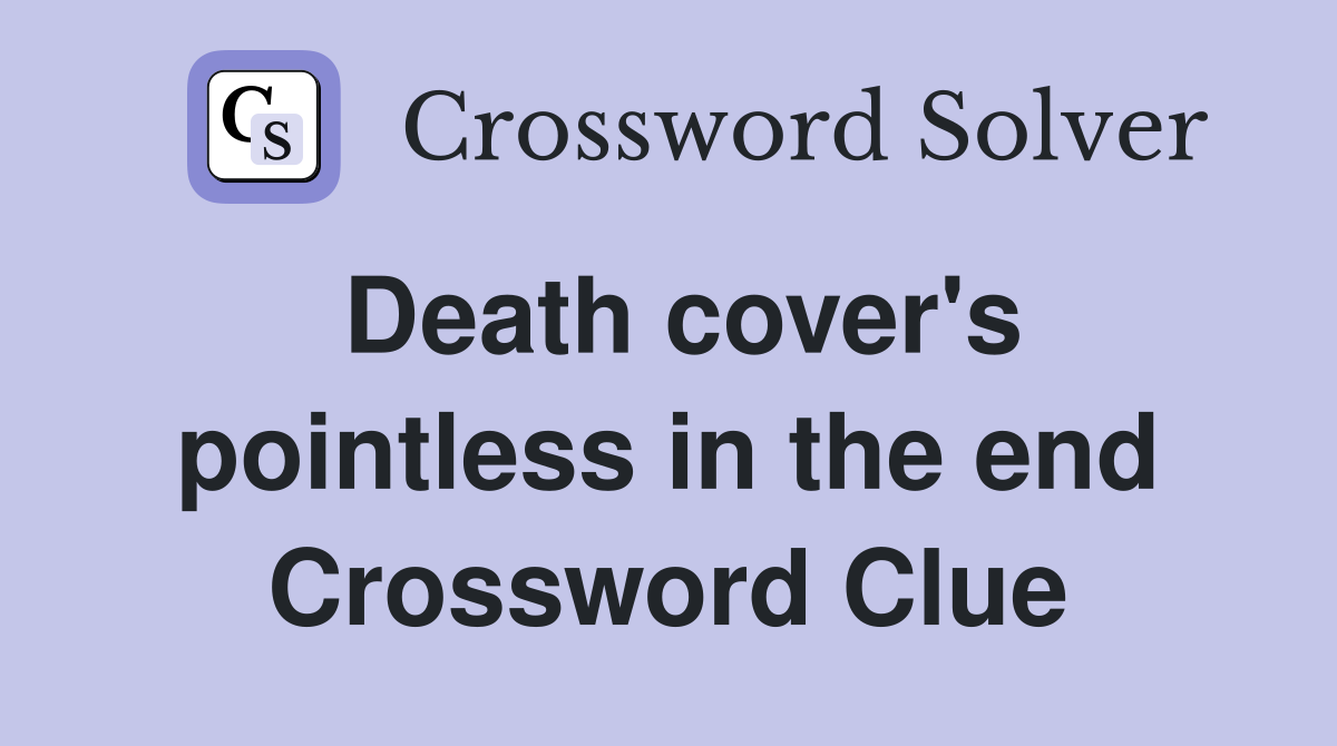 Death cover's pointless in the end Crossword Clue