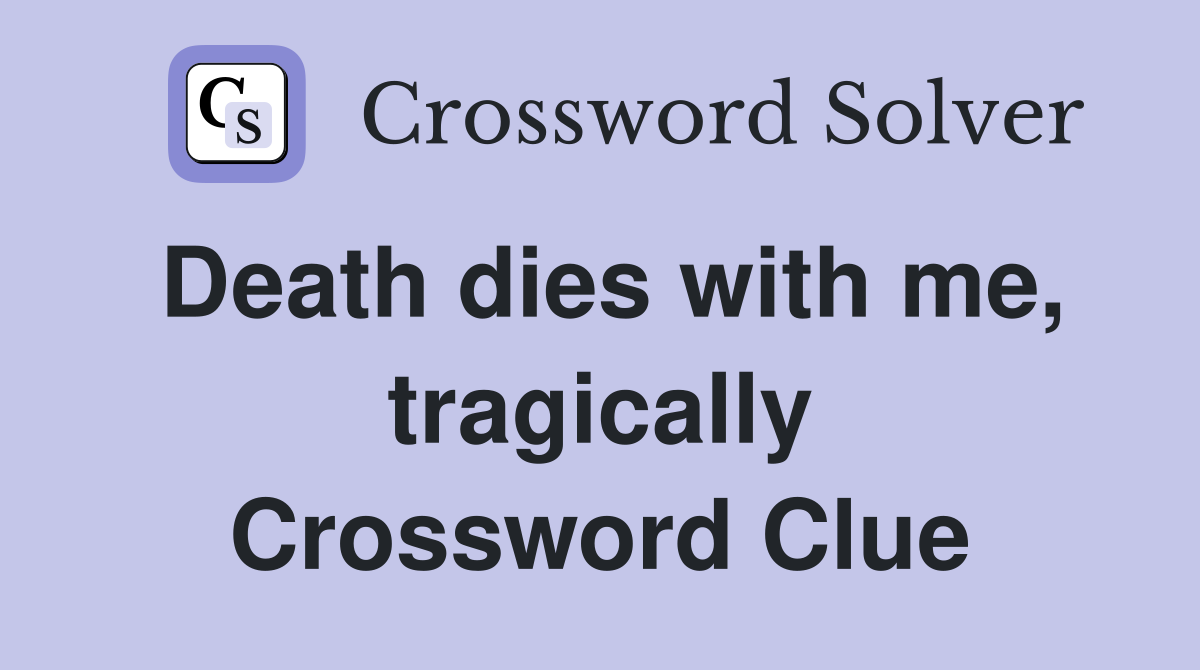 Death dies with me, tragically Crossword Clue
