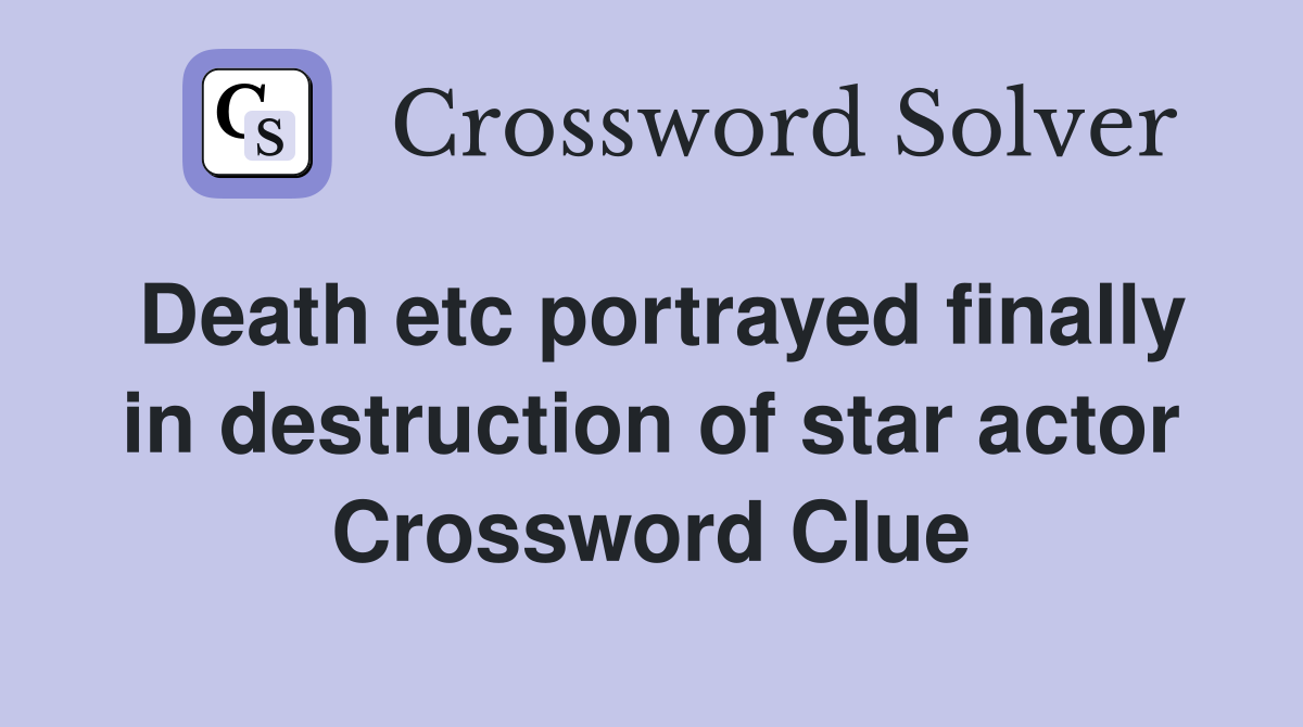 Death etc portrayed finally in destruction of star actor Crossword Clue