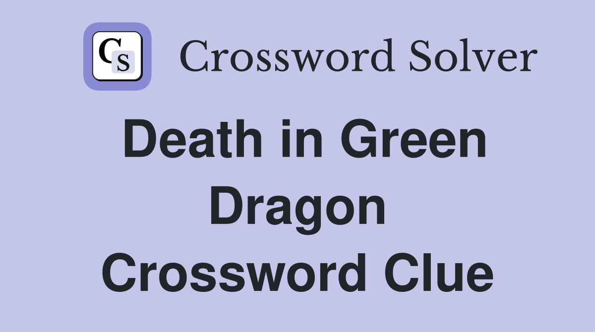 Death in Green Dragon Crossword Clue