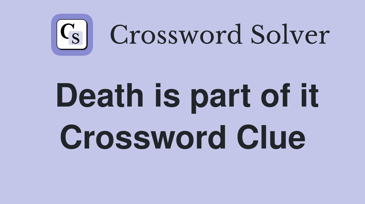 Death is part of it Crossword Clue