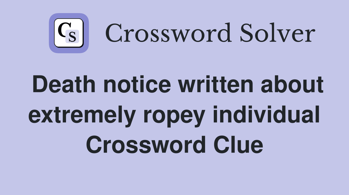 Death notice written about extremely ropey individual Crossword Clue