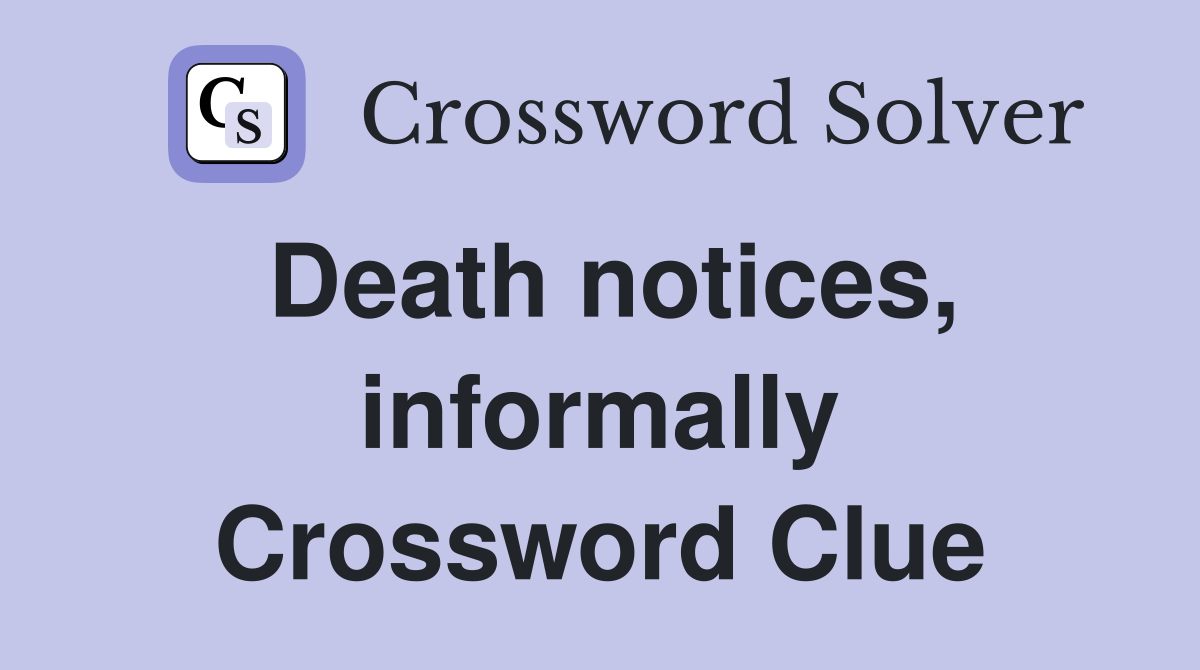 Death notices, informally Crossword Clue