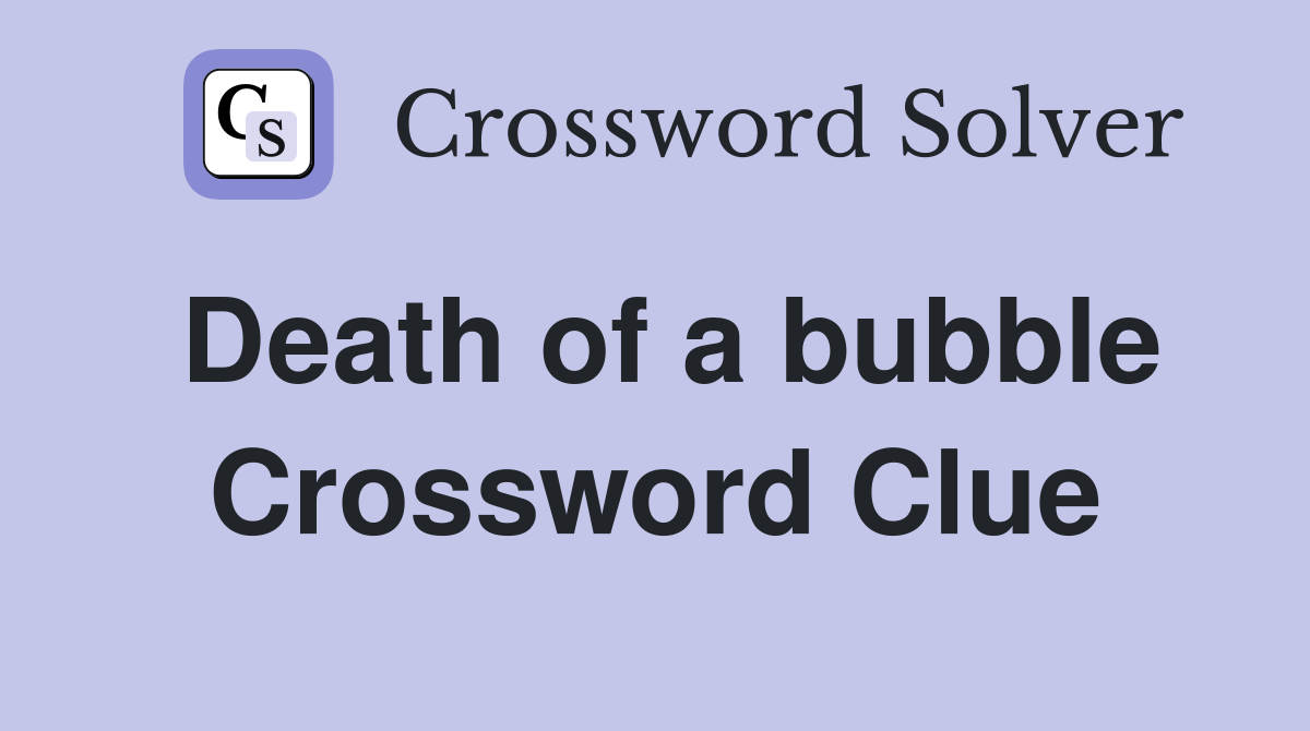Death of a bubble Crossword Clue